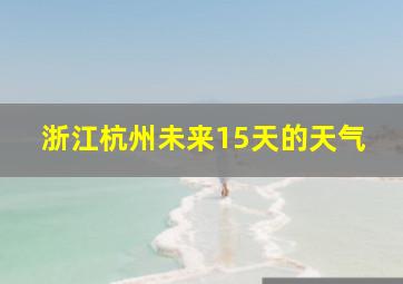 浙江杭州未来15天的天气