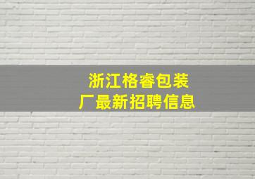 浙江格睿包装厂最新招聘信息