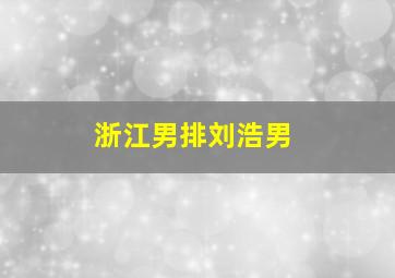 浙江男排刘浩男