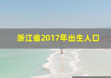 浙江省2017年出生人口