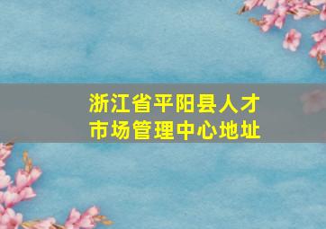 浙江省平阳县人才市场管理中心地址