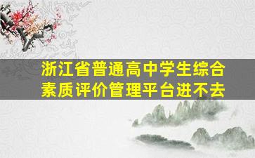 浙江省普通高中学生综合素质评价管理平台进不去