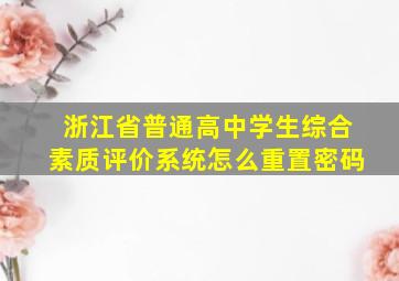 浙江省普通高中学生综合素质评价系统怎么重置密码