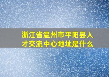 浙江省温州市平阳县人才交流中心地址是什么