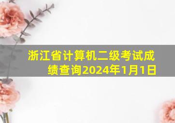 浙江省计算机二级考试成绩查询2024年1月1日