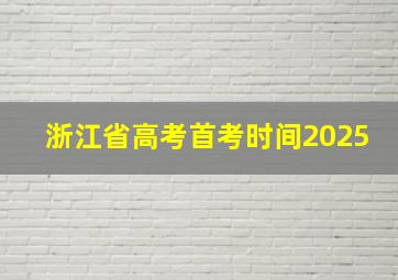 浙江省高考首考时间2025