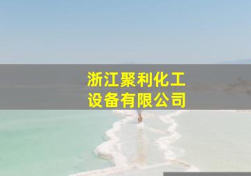 浙江聚利化工设备有限公司