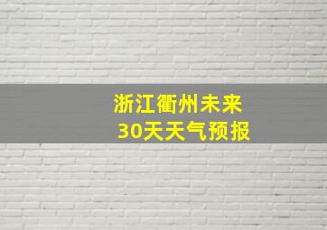 浙江衢州未来30天天气预报