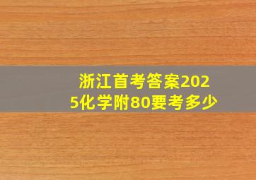 浙江首考答案2025化学附80要考多少