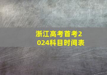 浙江高考首考2024科目时间表