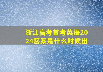 浙江高考首考英语2024答案是什么时候出