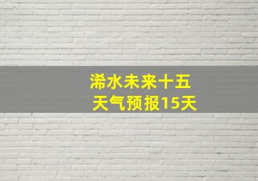 浠水未来十五天气预报15天