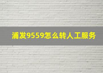 浦发9559怎么转人工服务