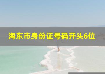 海东市身份证号码开头6位