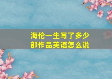 海伦一生写了多少部作品英语怎么说