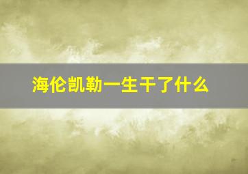 海伦凯勒一生干了什么