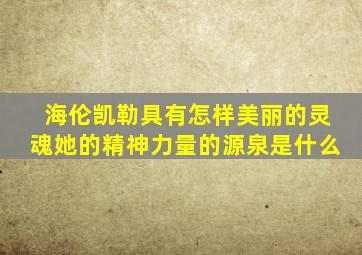 海伦凯勒具有怎样美丽的灵魂她的精神力量的源泉是什么