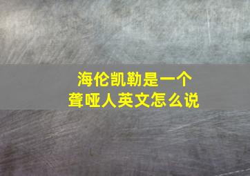 海伦凯勒是一个聋哑人英文怎么说