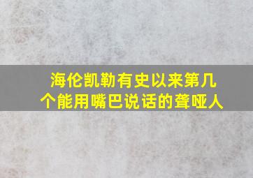 海伦凯勒有史以来第几个能用嘴巴说话的聋哑人