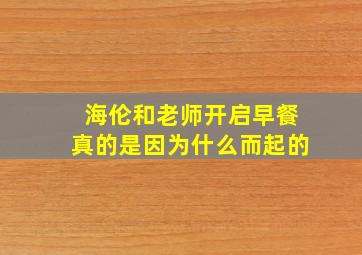 海伦和老师开启早餐真的是因为什么而起的