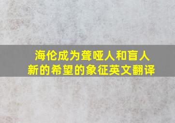 海伦成为聋哑人和盲人新的希望的象征英文翻译