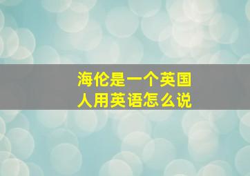 海伦是一个英国人用英语怎么说