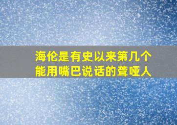 海伦是有史以来第几个能用嘴巴说话的聋哑人