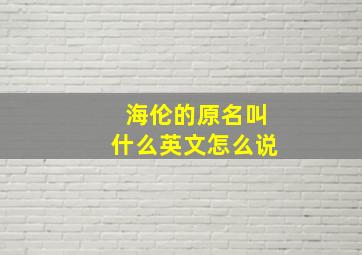 海伦的原名叫什么英文怎么说