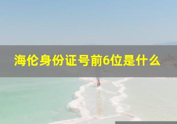 海伦身份证号前6位是什么