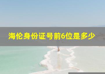 海伦身份证号前6位是多少