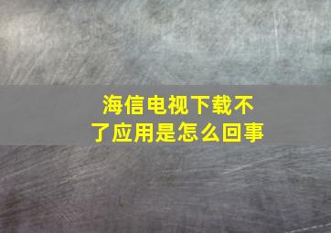 海信电视下载不了应用是怎么回事