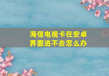 海信电视卡在安卓界面进不去怎么办