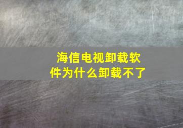 海信电视卸载软件为什么卸载不了