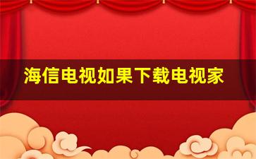 海信电视如果下载电视家