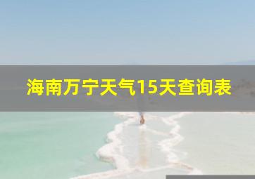 海南万宁天气15天查询表