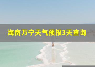 海南万宁天气预报3天查询