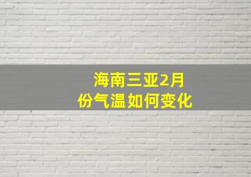 海南三亚2月份气温如何变化