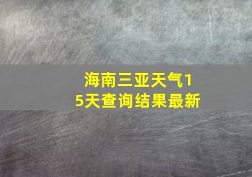 海南三亚天气15天查询结果最新