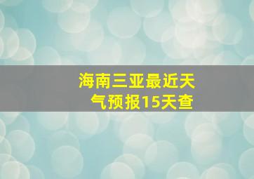 海南三亚最近天气预报15天查