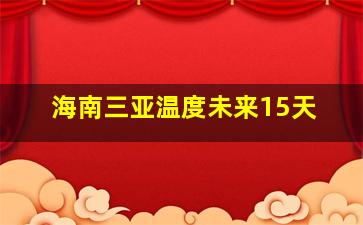 海南三亚温度未来15天