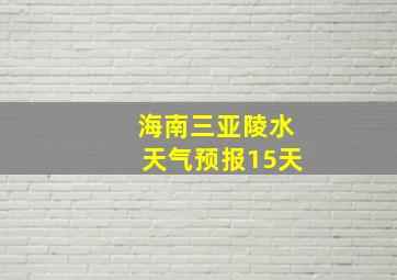 海南三亚陵水天气预报15天