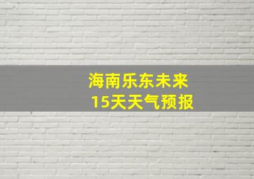 海南乐东未来15天天气预报