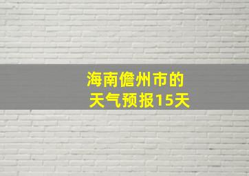 海南儋州市的天气预报15天