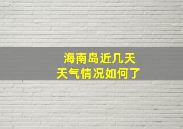 海南岛近几天天气情况如何了