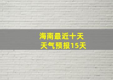 海南最近十天天气预报15天