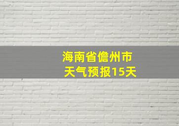 海南省儋州市天气预报15天