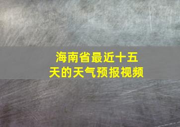 海南省最近十五天的天气预报视频