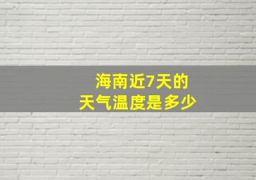 海南近7天的天气温度是多少