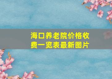 海口养老院价格收费一览表最新图片