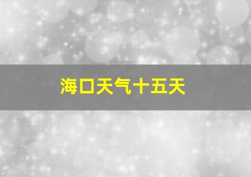 海口天气十五天